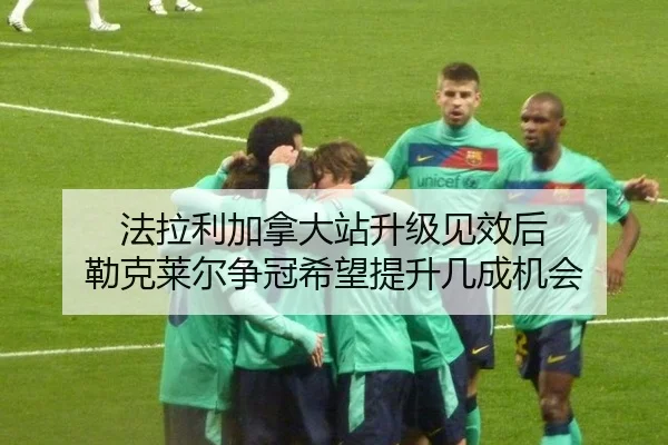 法拉利加拿大站升级见效后 勒克莱尔争冠希望提升几成机会