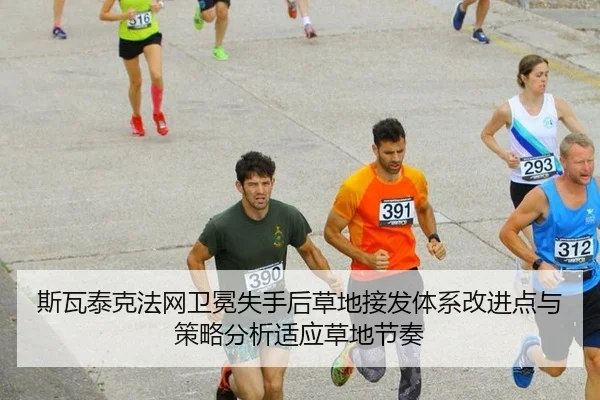 斯瓦泰克法网卫冕失手后草地接发体系改进点与策略分析适应草地节奏