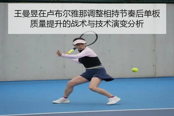王曼昱在卢布尔雅那调整相持节奏后单板质量提升的战术与技术演变分析