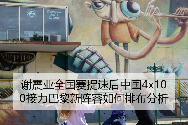 谢震业全国赛提速后中国4x100接力巴黎新阵容如何排布分析