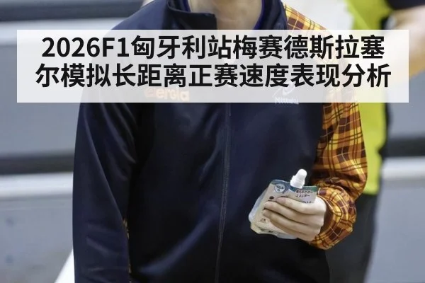 2026F1匈牙利站梅赛德斯拉塞尔模拟长距离正赛速度表现分析
