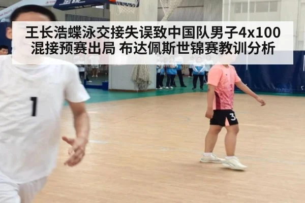 王长浩蝶泳交接失误致中国队男子4x100混接预赛出局 布达佩斯世锦赛教训分析