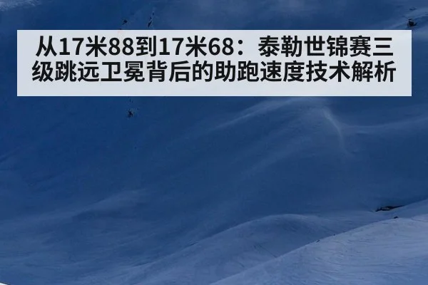从17米88到17米68:泰勒世锦赛三级跳远卫冕背后的助跑速度技术解析