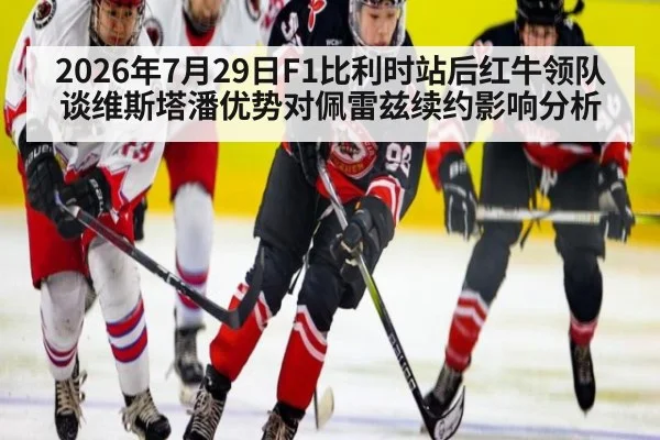 2026年7月29日F1比利时站后红牛领队谈维斯塔潘优势对佩雷兹续约影响分析